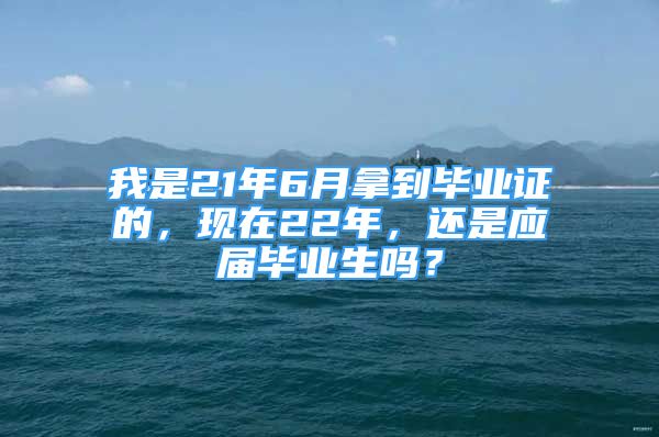 我是21年6月拿到毕业证的，现在22年，还是应届毕业生吗？