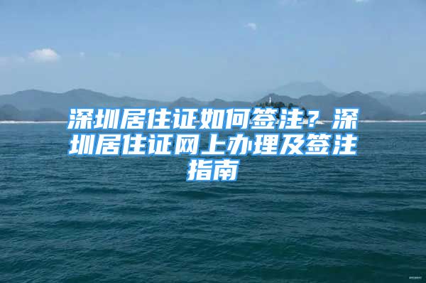 深圳居住证如何签注？深圳居住证网上办理及签注指南