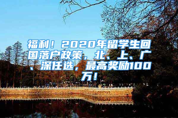 福利！2020年留学生回国落户政策，北、上、广、深任选，最高奖励100万！