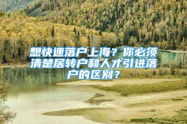 想快速落户上海？你必须清楚居转户和人才引进落户的区别？