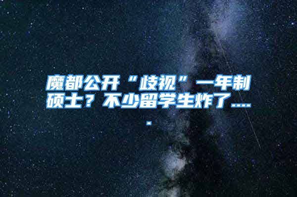 魔都公开“歧视”一年制硕士？不少留学生炸了.....