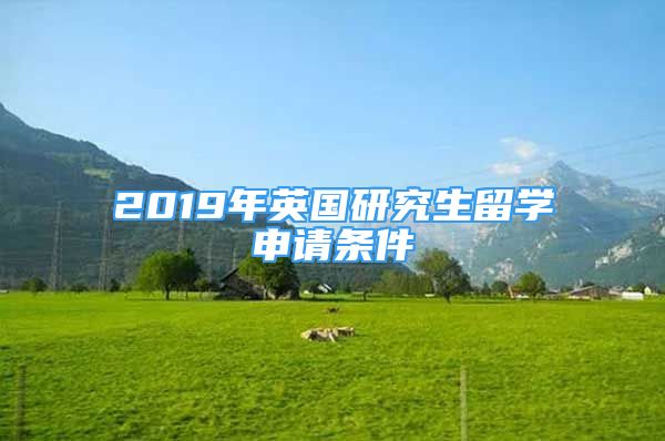 2019年英国研究生留学申请条件