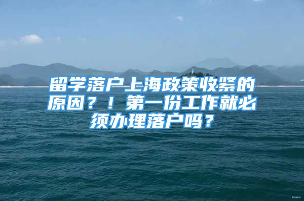 留学落户上海政策收紧的原因？！第一份工作就必须办理落户吗？