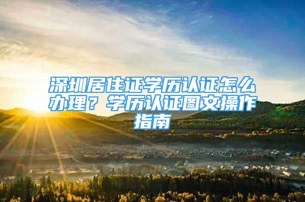 深圳居住证学历认证怎么办理？学历认证图文操作指南