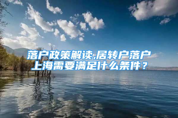 落户政策解读,居转户落户上海需要满足什么条件？