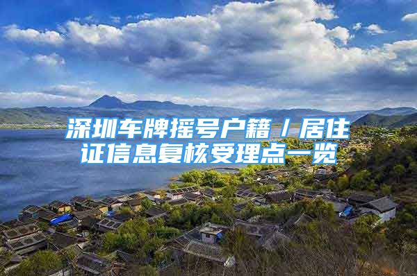 深圳车牌摇号户籍／居住证信息复核受理点一览