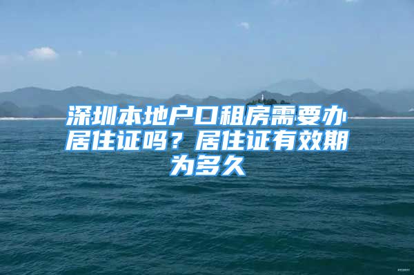 深圳本地户口租房需要办居住证吗？居住证有效期为多久