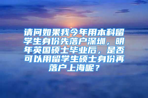 请问如果我今年用本科留学生身份先落户深圳，明年英国硕士毕业后，是否可以用留学生硕士身份再落户上海呢？