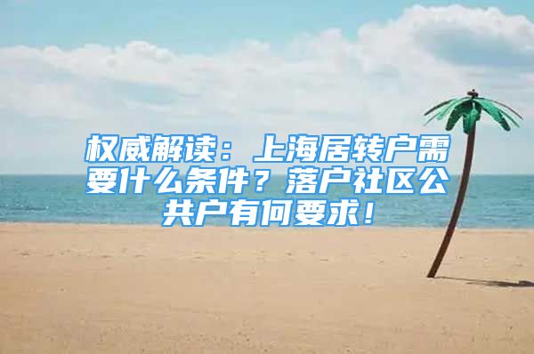 权威解读：上海居转户需要什么条件？落户社区公共户有何要求！