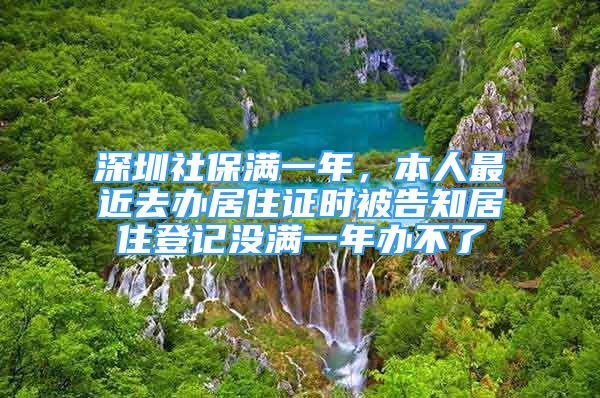 深圳社保满一年，本人最近去办居住证时被告知居住登记没满一年办不了