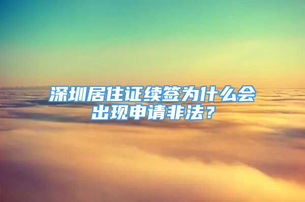 深圳居住证续签为什么会出现申请非法？