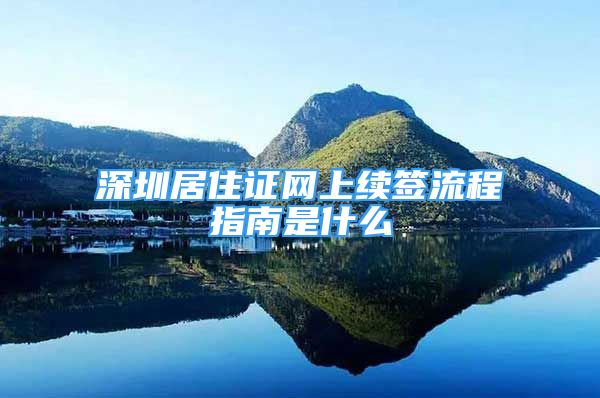 深圳居住证网上续签流程指南是什么