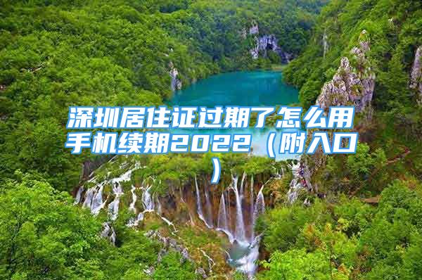 深圳居住证过期了怎么用手机续期2022（附入口）