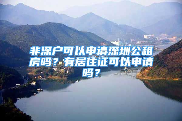 非深户可以申请深圳公租房吗？有居住证可以申请吗？