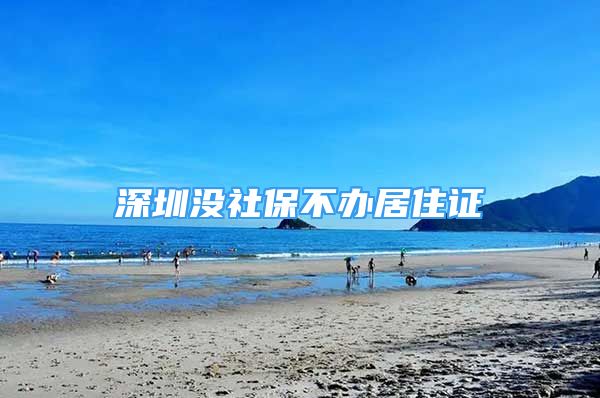 深圳没社保不办居住证