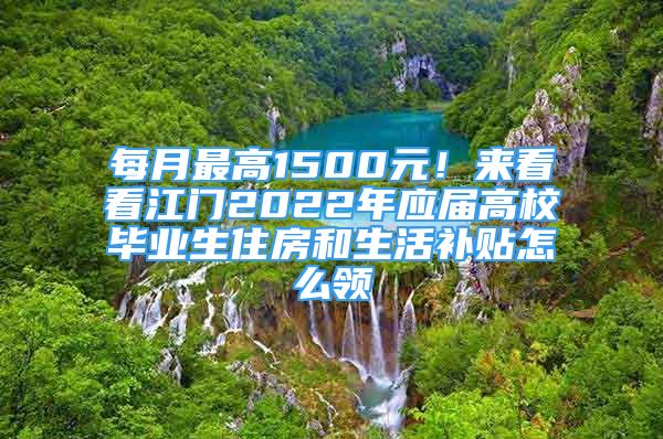 每月最高1500元！来看看江门2022年应届高校毕业生住房和生活补贴怎么领→