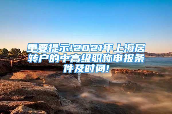 重要提示!2021年上海居转户的中高级职称申报条件及时间!