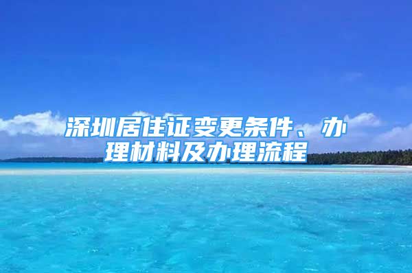 深圳居住证变更条件、办理材料及办理流程