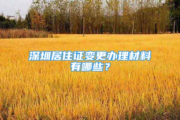 深圳居住证变更办理材料有哪些？