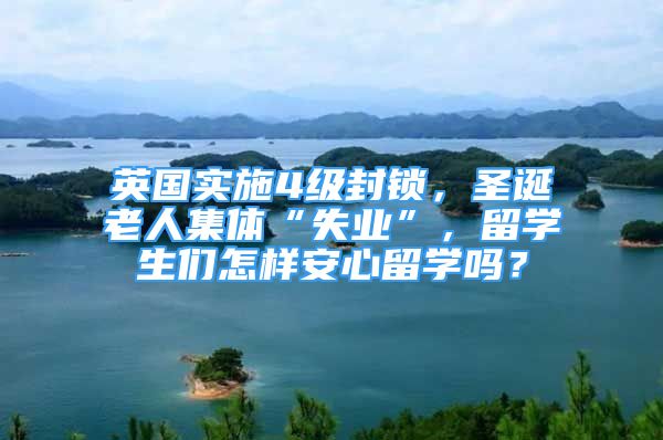 英国实施4级封锁，圣诞老人集体“失业”，留学生们怎样安心留学吗？