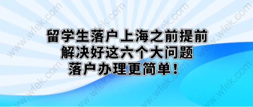 留学生落户上海之前提前解决好这六个大问题，落户办理更简单！