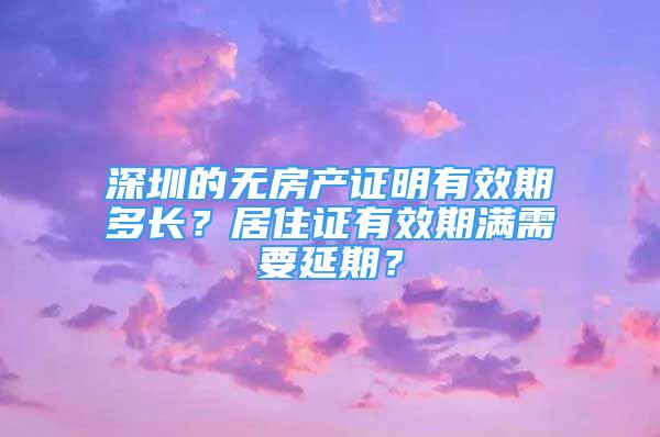 深圳的无房产证明有效期多长？居住证有效期满需要延期？