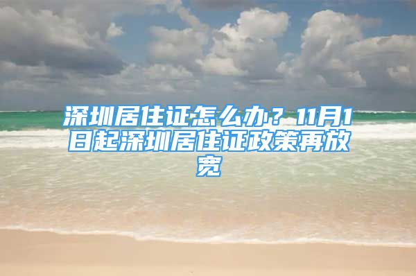 深圳居住证怎么办？11月1日起深圳居住证政策再放宽