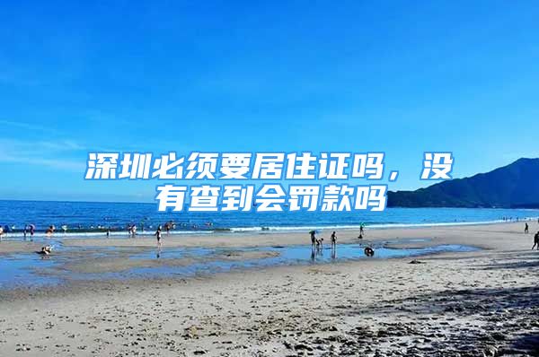 深圳必须要居住证吗，没有查到会罚款吗