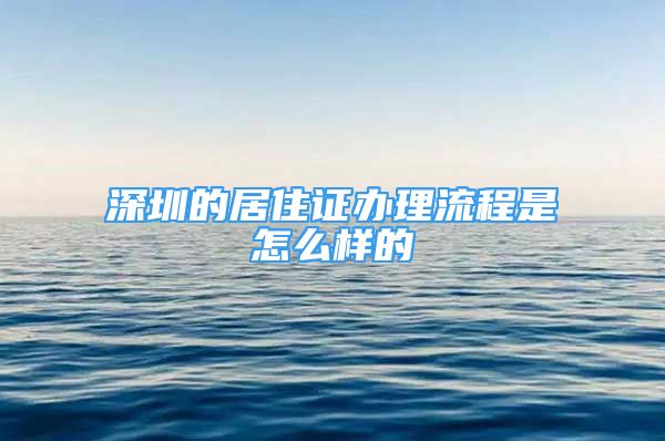 深圳的居住证办理流程是怎么样的