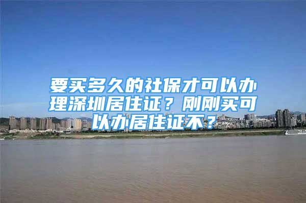 要买多久的社保才可以办理深圳居住证？刚刚买可以办居住证不？