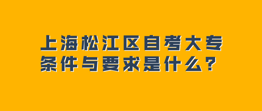 上海松江区自考大专条件与要求是什么？