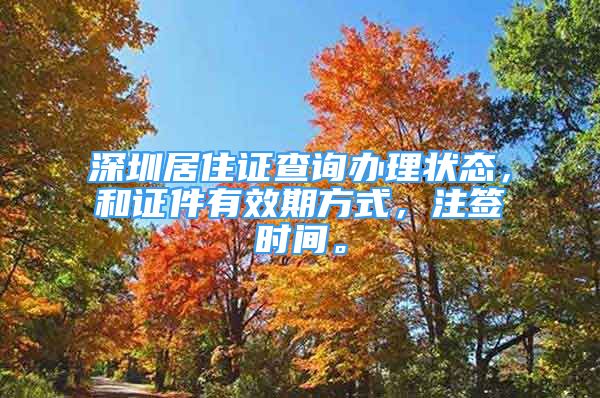 深圳居住证查询办理状态，和证件有效期方式，注签时间。