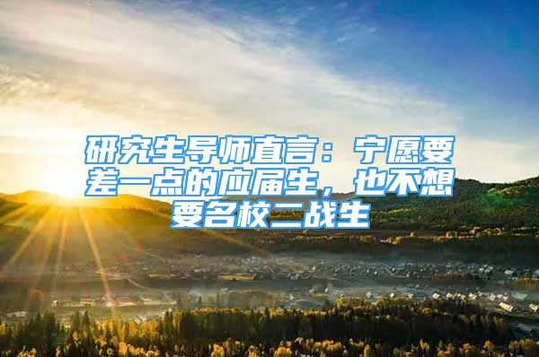 研究生导师直言：宁愿要差一点的应届生，也不想要名校二战生