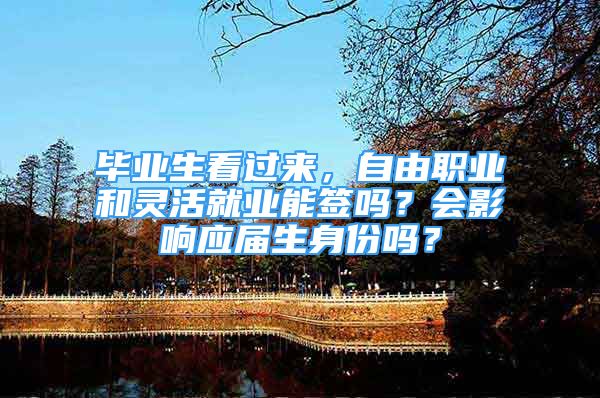 毕业生看过来，自由职业和灵活就业能签吗？会影响应届生身份吗？