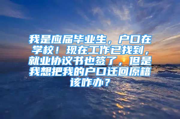 我是应届毕业生，户口在学校！现在工作已找到，就业协议书也签了，但是我想把我的户口迁回原籍该咋办？