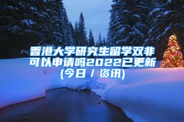 香港大学研究生留学双非可以申请吗2022已更新(今日／资讯)