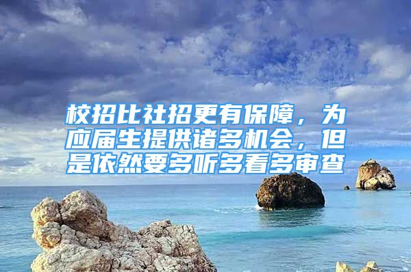 校招比社招更有保障，为应届生提供诸多机会，但是依然要多听多看多审查