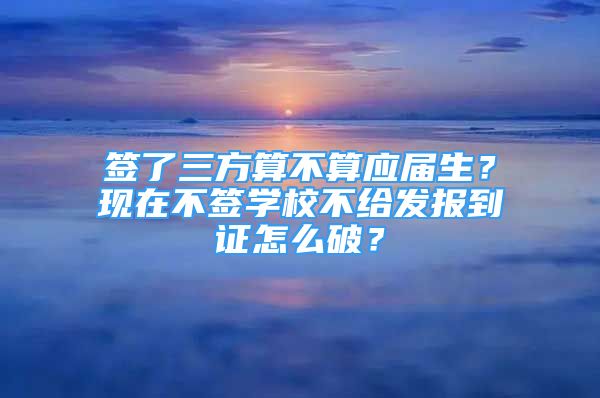 签了三方算不算应届生？现在不签学校不给发报到证怎么破？