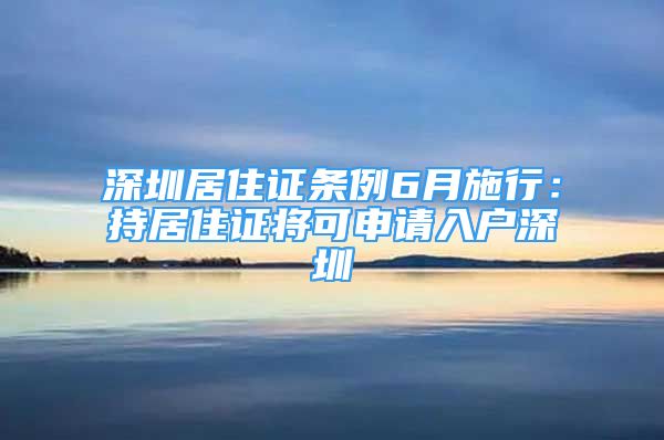 深圳居住证条例6月施行：持居住证将可申请入户深圳