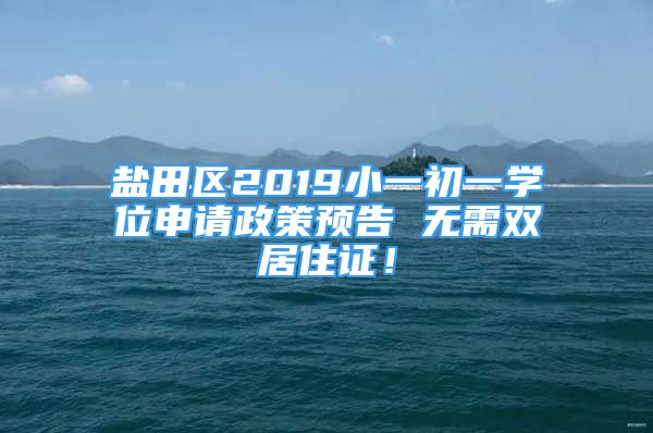 盐田区2019小一初一学位申请政策预告 无需双居住证！