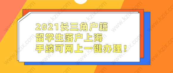 2021长三角户籍留学生落户上海，手续可网上一键办理！