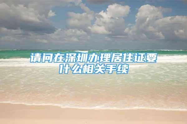 请问在深圳办理居住证要什么相关手续