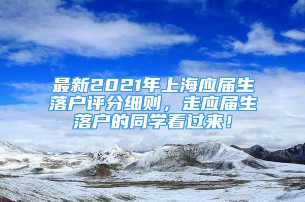 最新2021年上海应届生落户评分细则，走应届生落户的同学看过来！