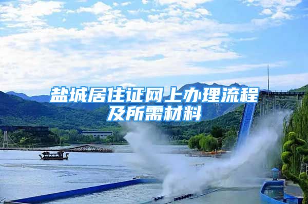 盐城居住证网上办理流程及所需材料