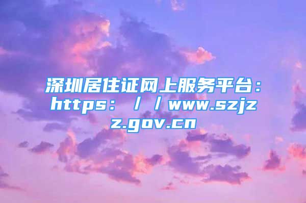 深圳居住证网上服务平台：https：／／www.szjzz.gov.cn