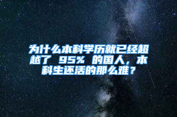 为什么本科学历就已经超越了 95% 的国人，本科生还活的那么难？