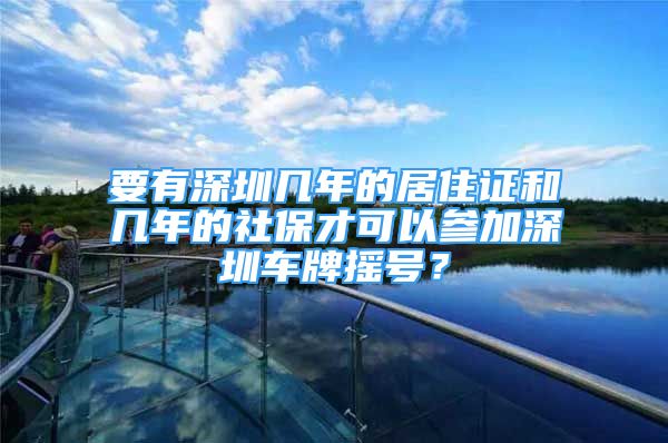 要有深圳几年的居住证和几年的社保才可以参加深圳车牌摇号？