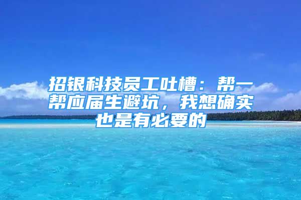 招银科技员工吐槽：帮一帮应届生避坑，我想确实也是有必要的