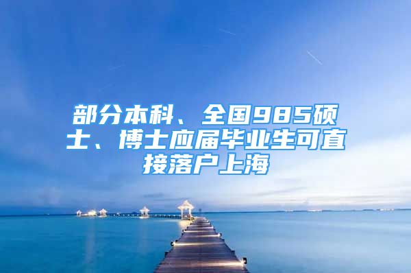 部分本科、全国985硕士、博士应届毕业生可直接落户上海