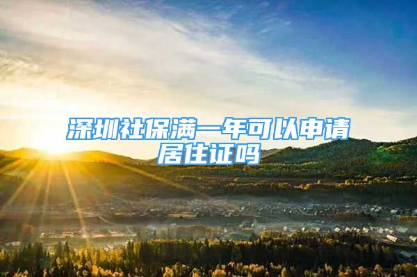 深圳社保满一年可以申请居住证吗